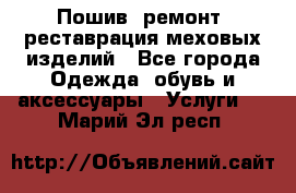 Пошив, ремонт, реставрация меховых изделий - Все города Одежда, обувь и аксессуары » Услуги   . Марий Эл респ.